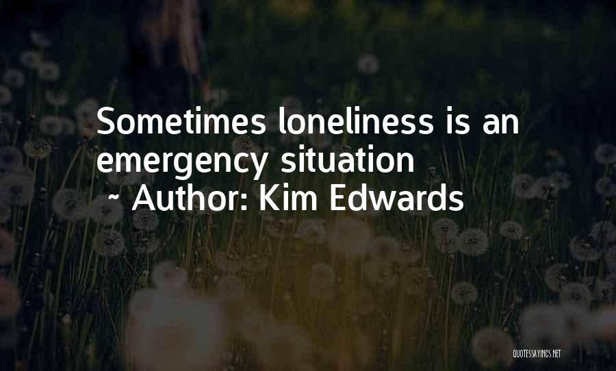 Kim Edwards Quotes: Sometimes Loneliness Is An Emergency Situation