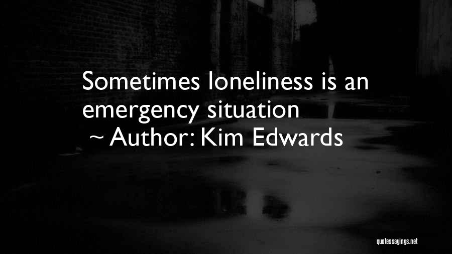 Kim Edwards Quotes: Sometimes Loneliness Is An Emergency Situation