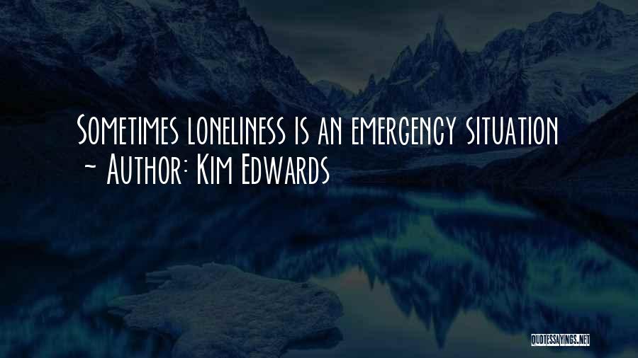 Kim Edwards Quotes: Sometimes Loneliness Is An Emergency Situation