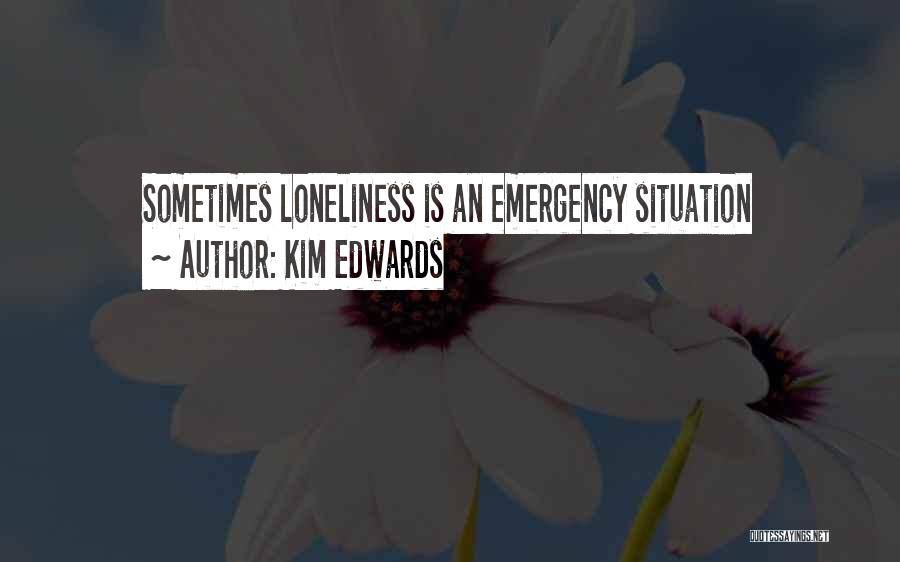 Kim Edwards Quotes: Sometimes Loneliness Is An Emergency Situation