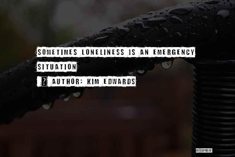 Kim Edwards Quotes: Sometimes Loneliness Is An Emergency Situation