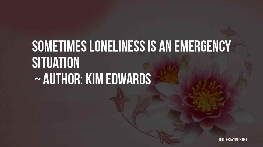 Kim Edwards Quotes: Sometimes Loneliness Is An Emergency Situation