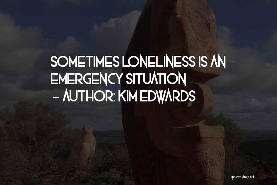 Kim Edwards Quotes: Sometimes Loneliness Is An Emergency Situation