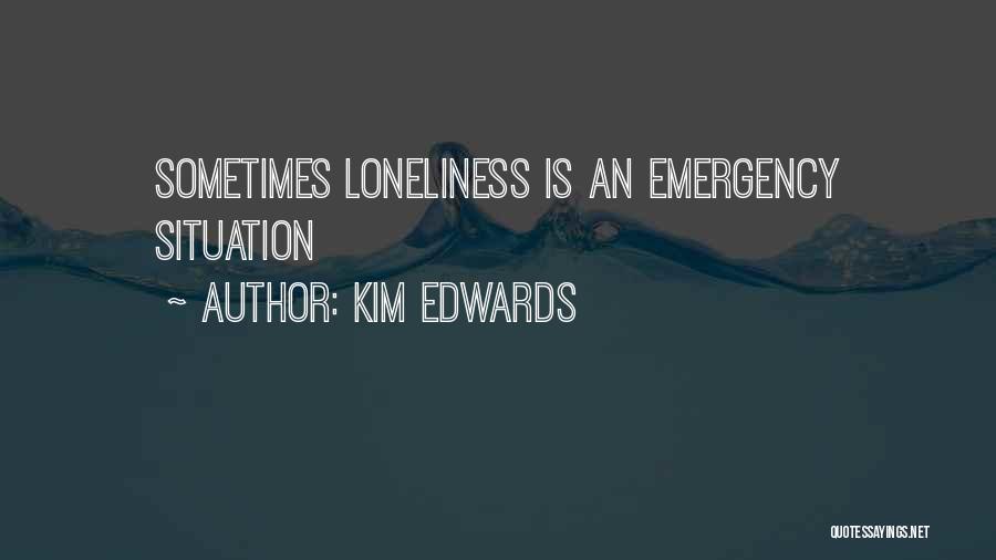 Kim Edwards Quotes: Sometimes Loneliness Is An Emergency Situation