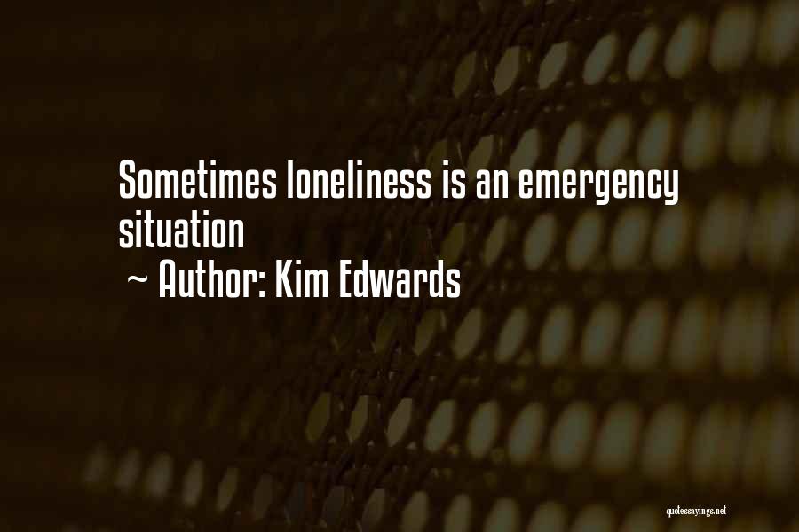 Kim Edwards Quotes: Sometimes Loneliness Is An Emergency Situation