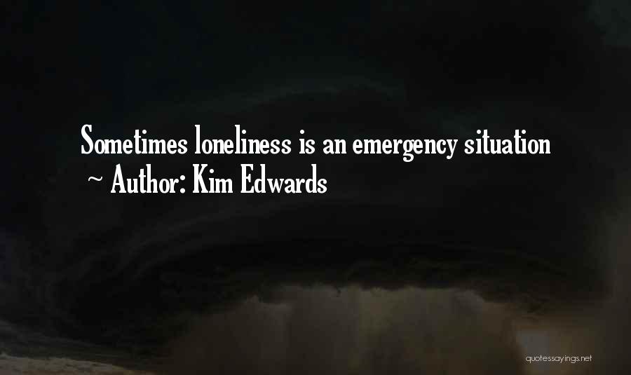 Kim Edwards Quotes: Sometimes Loneliness Is An Emergency Situation