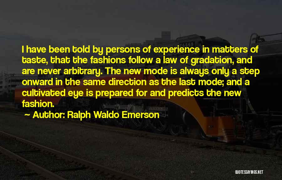Ralph Waldo Emerson Quotes: I Have Been Told By Persons Of Experience In Matters Of Taste, That The Fashions Follow A Law Of Gradation,