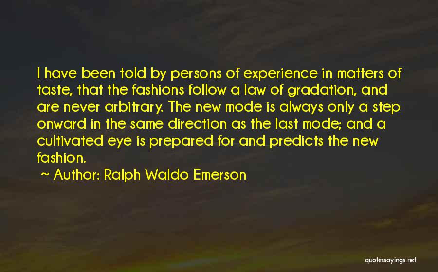 Ralph Waldo Emerson Quotes: I Have Been Told By Persons Of Experience In Matters Of Taste, That The Fashions Follow A Law Of Gradation,