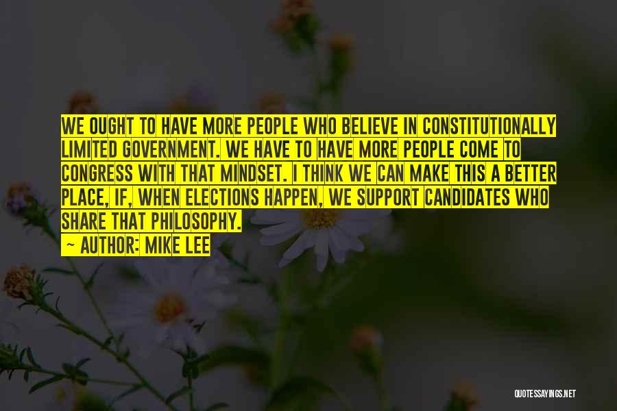 Mike Lee Quotes: We Ought To Have More People Who Believe In Constitutionally Limited Government. We Have To Have More People Come To