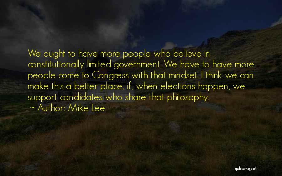 Mike Lee Quotes: We Ought To Have More People Who Believe In Constitutionally Limited Government. We Have To Have More People Come To