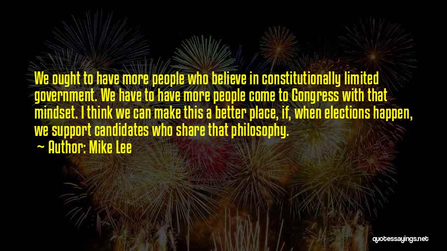 Mike Lee Quotes: We Ought To Have More People Who Believe In Constitutionally Limited Government. We Have To Have More People Come To