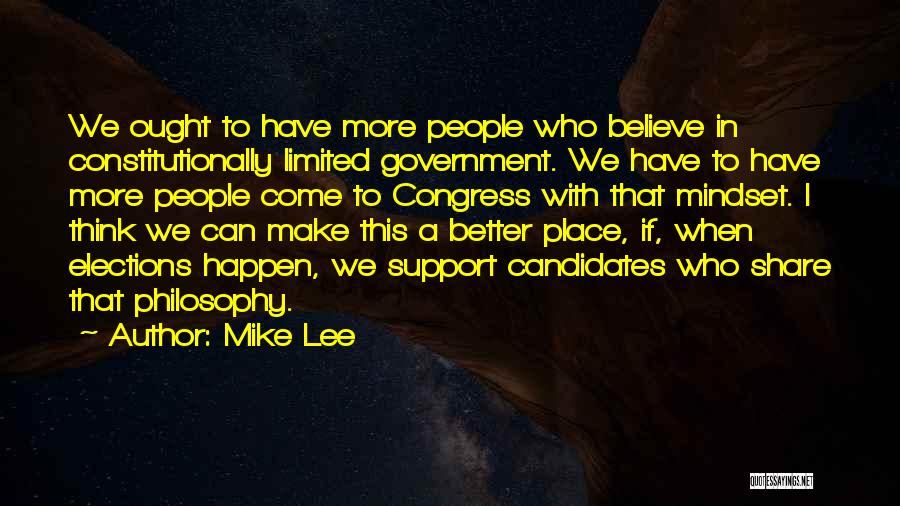 Mike Lee Quotes: We Ought To Have More People Who Believe In Constitutionally Limited Government. We Have To Have More People Come To