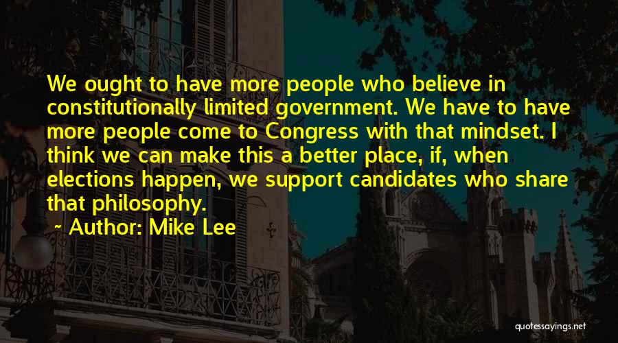 Mike Lee Quotes: We Ought To Have More People Who Believe In Constitutionally Limited Government. We Have To Have More People Come To