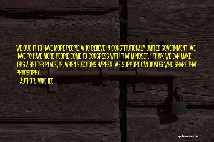 Mike Lee Quotes: We Ought To Have More People Who Believe In Constitutionally Limited Government. We Have To Have More People Come To