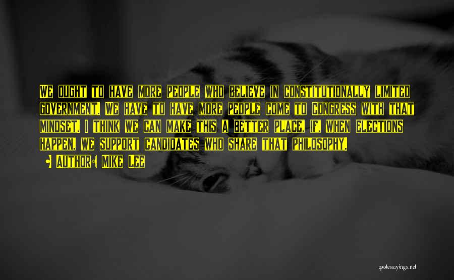 Mike Lee Quotes: We Ought To Have More People Who Believe In Constitutionally Limited Government. We Have To Have More People Come To