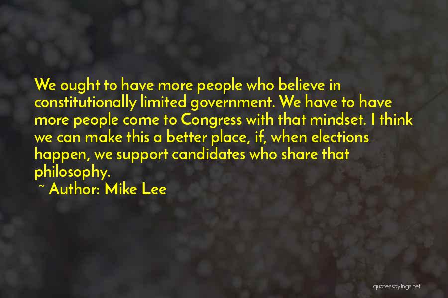 Mike Lee Quotes: We Ought To Have More People Who Believe In Constitutionally Limited Government. We Have To Have More People Come To