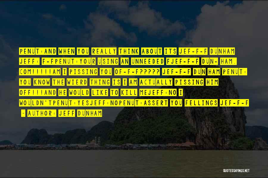 Jeff Dunham Quotes: Penut:and When You Really Think About Its Jef-f-f Dunham Jeff: F-fpenut:your Using An Unneeded Fjef-f-f Dun- Ham. Com!!!!!am I Pissing
