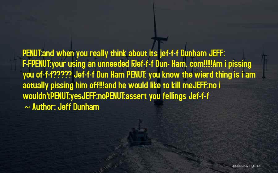 Jeff Dunham Quotes: Penut:and When You Really Think About Its Jef-f-f Dunham Jeff: F-fpenut:your Using An Unneeded Fjef-f-f Dun- Ham. Com!!!!!am I Pissing