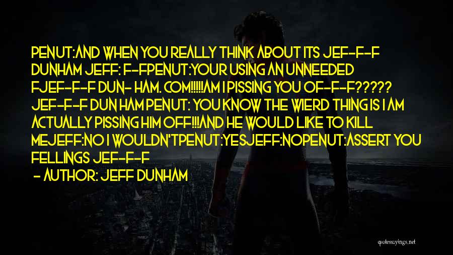 Jeff Dunham Quotes: Penut:and When You Really Think About Its Jef-f-f Dunham Jeff: F-fpenut:your Using An Unneeded Fjef-f-f Dun- Ham. Com!!!!!am I Pissing