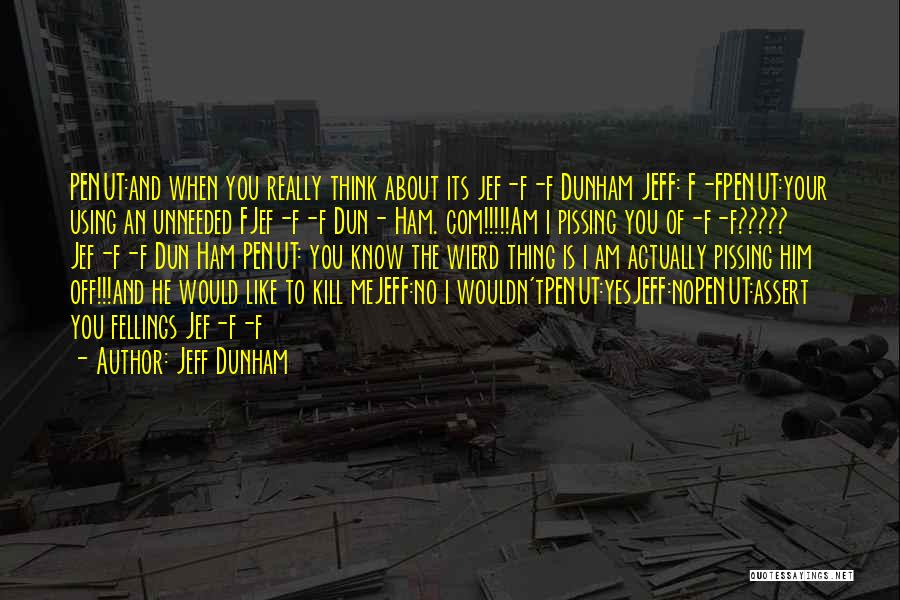 Jeff Dunham Quotes: Penut:and When You Really Think About Its Jef-f-f Dunham Jeff: F-fpenut:your Using An Unneeded Fjef-f-f Dun- Ham. Com!!!!!am I Pissing
