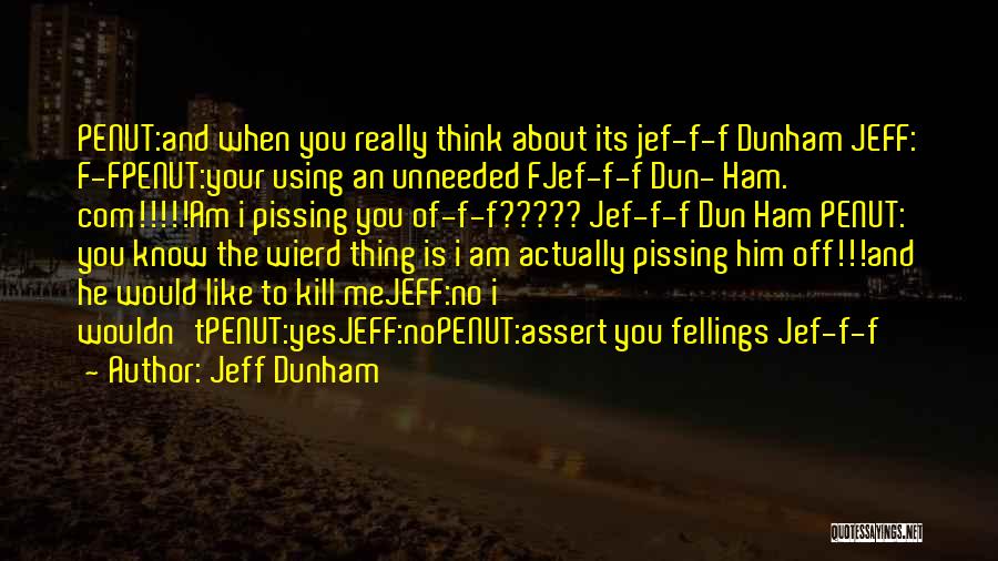 Jeff Dunham Quotes: Penut:and When You Really Think About Its Jef-f-f Dunham Jeff: F-fpenut:your Using An Unneeded Fjef-f-f Dun- Ham. Com!!!!!am I Pissing