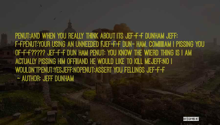 Jeff Dunham Quotes: Penut:and When You Really Think About Its Jef-f-f Dunham Jeff: F-fpenut:your Using An Unneeded Fjef-f-f Dun- Ham. Com!!!!!am I Pissing