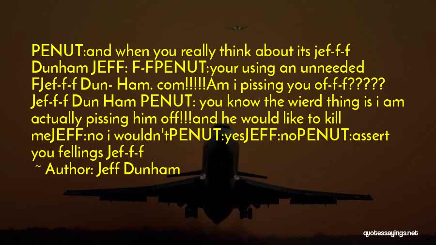 Jeff Dunham Quotes: Penut:and When You Really Think About Its Jef-f-f Dunham Jeff: F-fpenut:your Using An Unneeded Fjef-f-f Dun- Ham. Com!!!!!am I Pissing