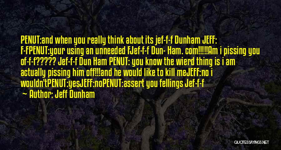 Jeff Dunham Quotes: Penut:and When You Really Think About Its Jef-f-f Dunham Jeff: F-fpenut:your Using An Unneeded Fjef-f-f Dun- Ham. Com!!!!!am I Pissing