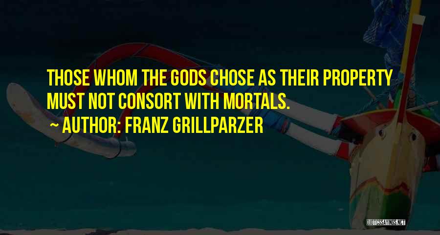 Franz Grillparzer Quotes: Those Whom The Gods Chose As Their Property Must Not Consort With Mortals.