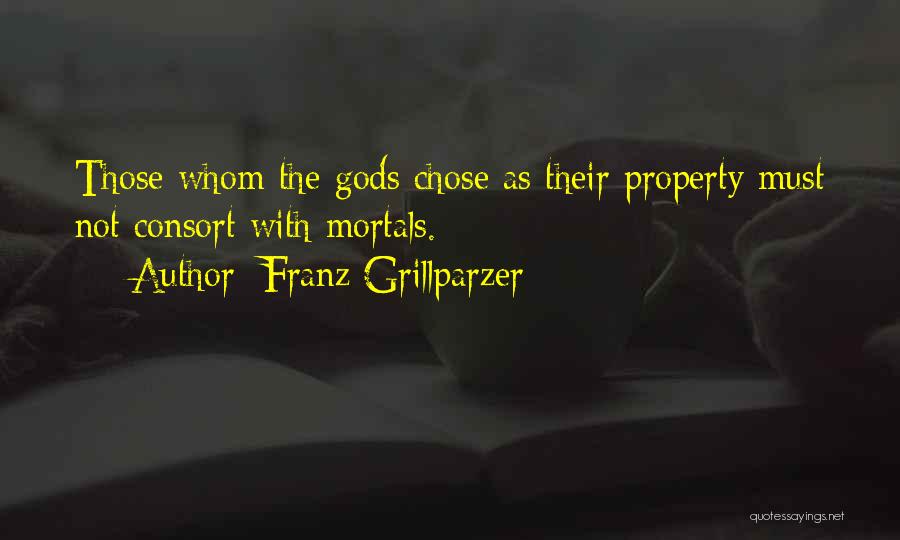 Franz Grillparzer Quotes: Those Whom The Gods Chose As Their Property Must Not Consort With Mortals.