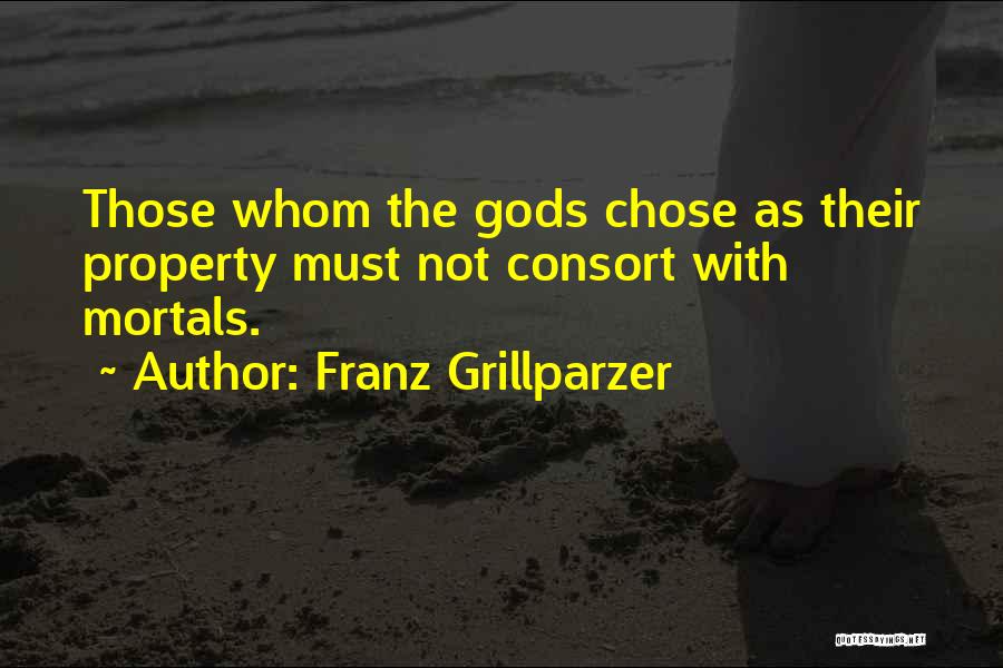 Franz Grillparzer Quotes: Those Whom The Gods Chose As Their Property Must Not Consort With Mortals.