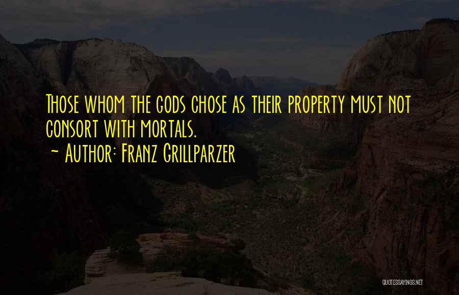 Franz Grillparzer Quotes: Those Whom The Gods Chose As Their Property Must Not Consort With Mortals.