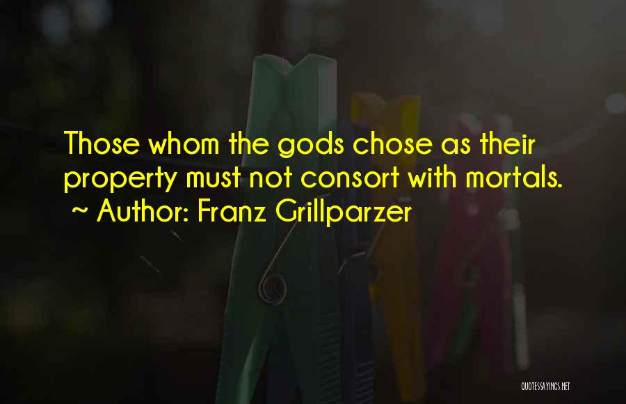 Franz Grillparzer Quotes: Those Whom The Gods Chose As Their Property Must Not Consort With Mortals.