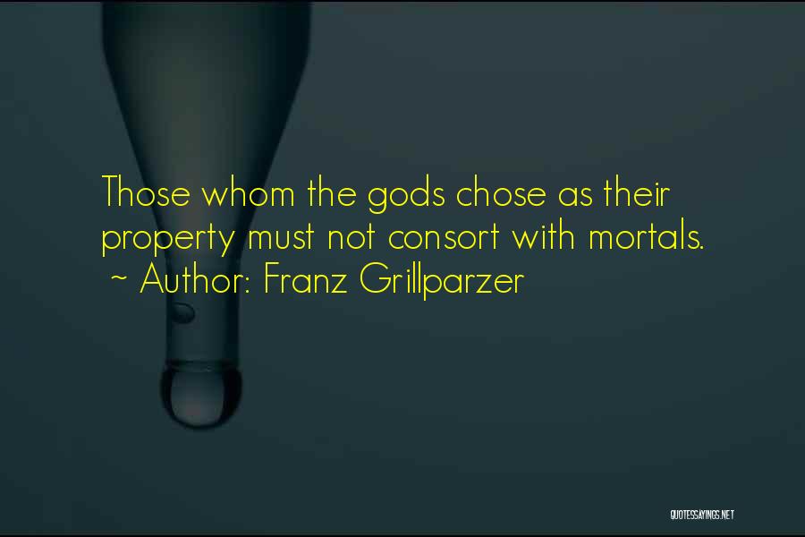 Franz Grillparzer Quotes: Those Whom The Gods Chose As Their Property Must Not Consort With Mortals.