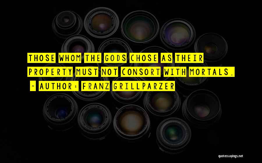 Franz Grillparzer Quotes: Those Whom The Gods Chose As Their Property Must Not Consort With Mortals.