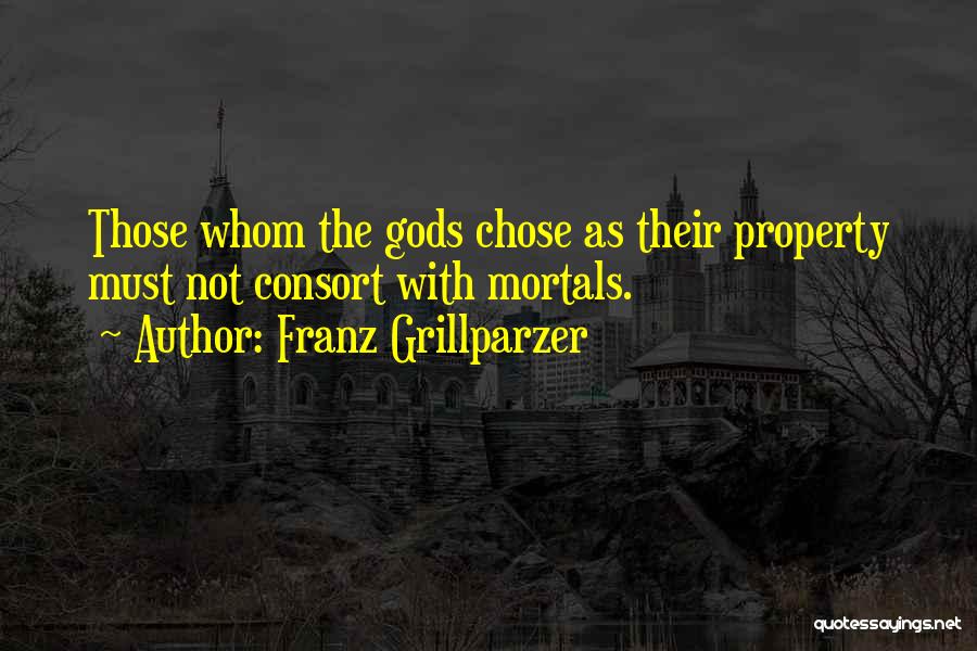 Franz Grillparzer Quotes: Those Whom The Gods Chose As Their Property Must Not Consort With Mortals.
