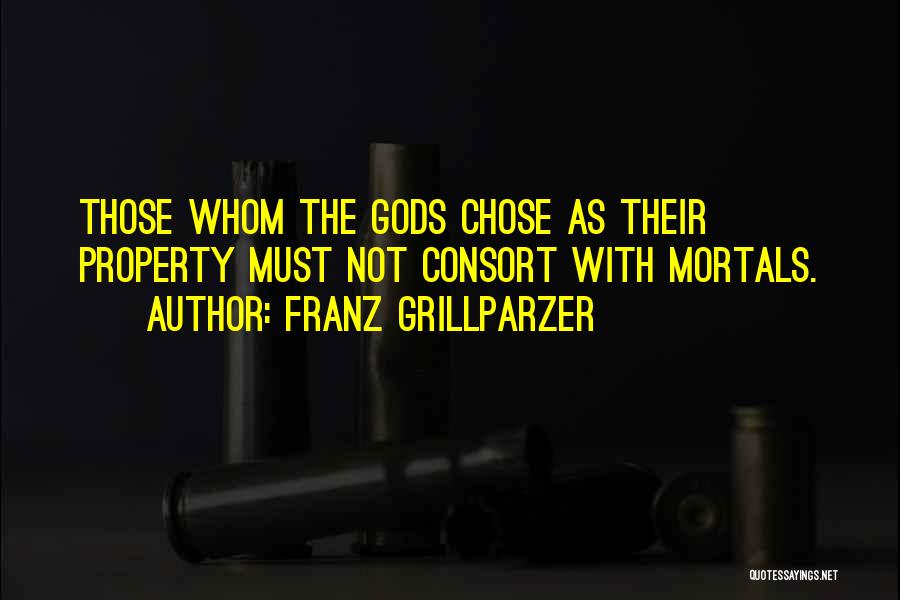 Franz Grillparzer Quotes: Those Whom The Gods Chose As Their Property Must Not Consort With Mortals.