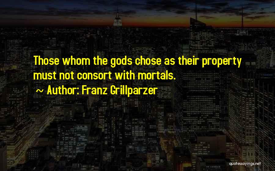 Franz Grillparzer Quotes: Those Whom The Gods Chose As Their Property Must Not Consort With Mortals.