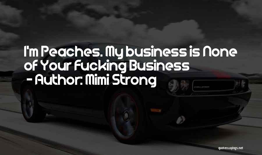 Mimi Strong Quotes: I'm Peaches. My Business Is None Of Your Fucking Business