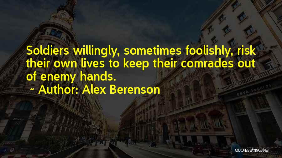 Alex Berenson Quotes: Soldiers Willingly, Sometimes Foolishly, Risk Their Own Lives To Keep Their Comrades Out Of Enemy Hands.