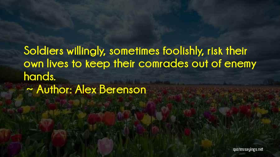 Alex Berenson Quotes: Soldiers Willingly, Sometimes Foolishly, Risk Their Own Lives To Keep Their Comrades Out Of Enemy Hands.