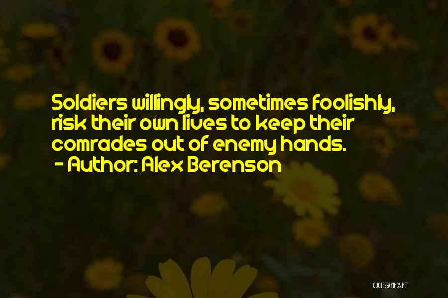 Alex Berenson Quotes: Soldiers Willingly, Sometimes Foolishly, Risk Their Own Lives To Keep Their Comrades Out Of Enemy Hands.