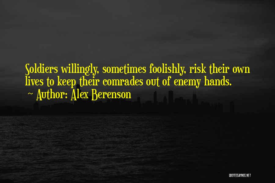 Alex Berenson Quotes: Soldiers Willingly, Sometimes Foolishly, Risk Their Own Lives To Keep Their Comrades Out Of Enemy Hands.