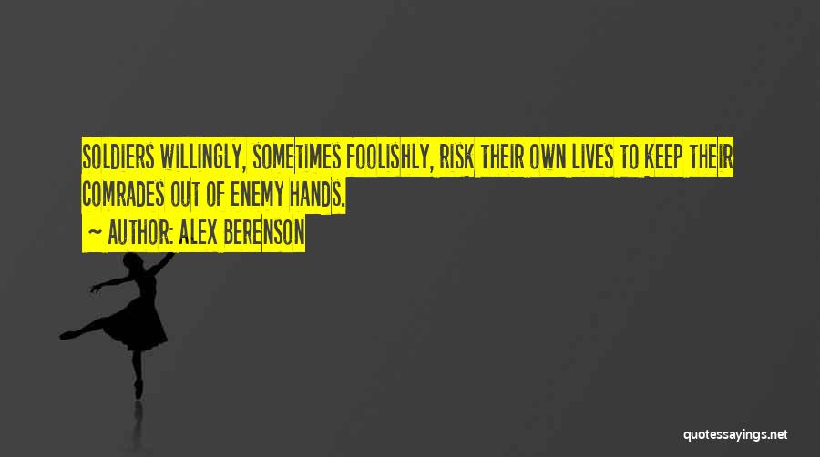 Alex Berenson Quotes: Soldiers Willingly, Sometimes Foolishly, Risk Their Own Lives To Keep Their Comrades Out Of Enemy Hands.