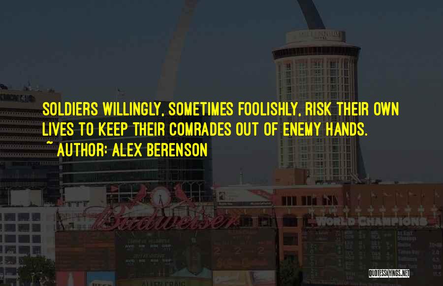 Alex Berenson Quotes: Soldiers Willingly, Sometimes Foolishly, Risk Their Own Lives To Keep Their Comrades Out Of Enemy Hands.