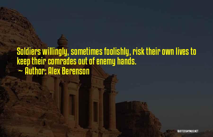 Alex Berenson Quotes: Soldiers Willingly, Sometimes Foolishly, Risk Their Own Lives To Keep Their Comrades Out Of Enemy Hands.