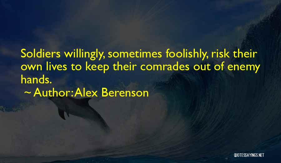 Alex Berenson Quotes: Soldiers Willingly, Sometimes Foolishly, Risk Their Own Lives To Keep Their Comrades Out Of Enemy Hands.