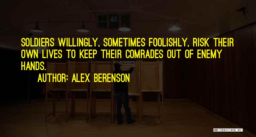 Alex Berenson Quotes: Soldiers Willingly, Sometimes Foolishly, Risk Their Own Lives To Keep Their Comrades Out Of Enemy Hands.