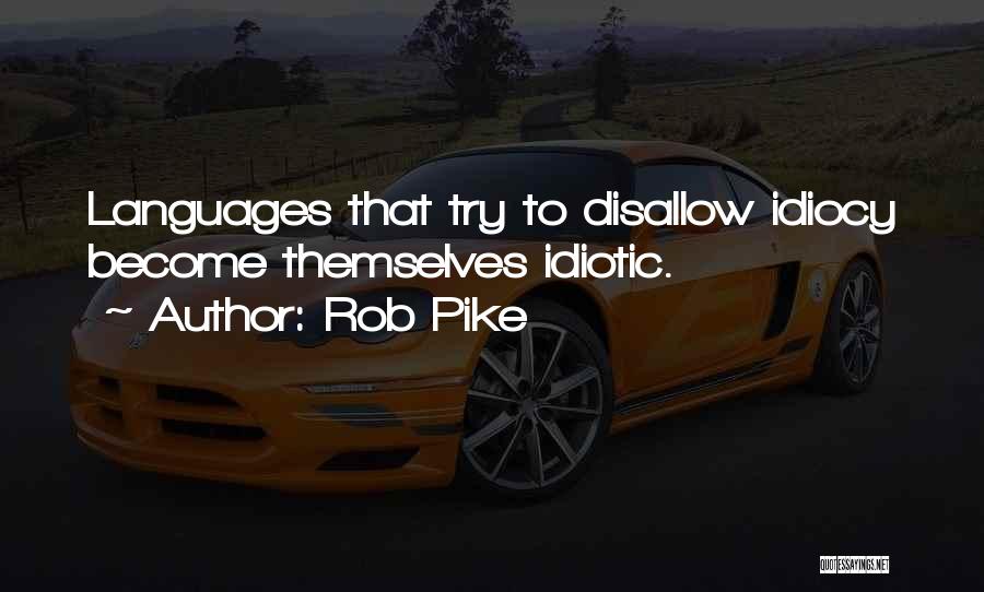 Rob Pike Quotes: Languages That Try To Disallow Idiocy Become Themselves Idiotic.