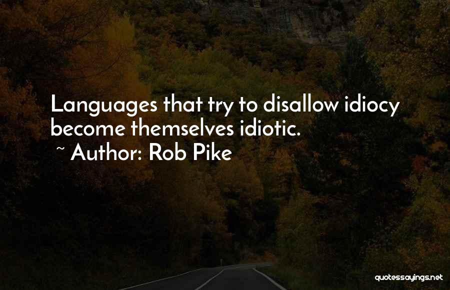 Rob Pike Quotes: Languages That Try To Disallow Idiocy Become Themselves Idiotic.